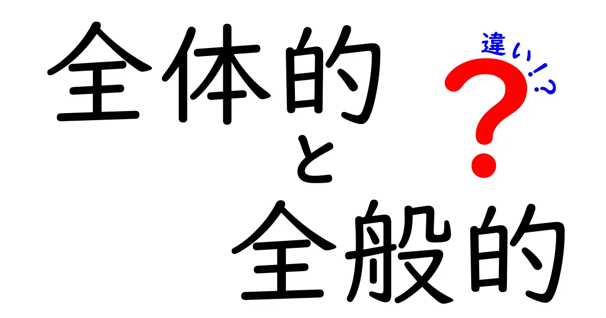 全体的と全般的の違いを徹底解説！似ているようで使い分けるポイントを中学生にもわかる言い方で