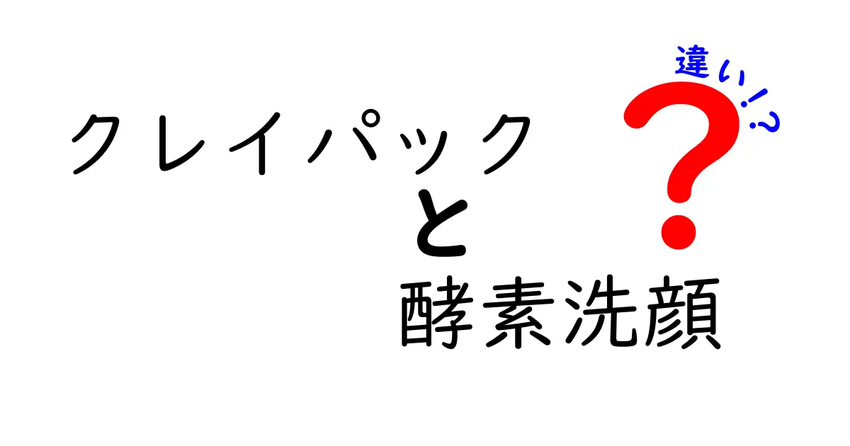 クレイパックと酵素洗顔の違いを徹底比較！正しい選び方と使い分けのコツ