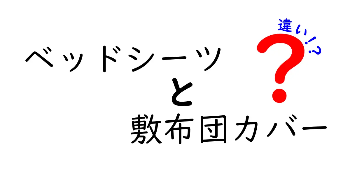 ベッドシーツと敷布団カバーの違いを徹底解説！あなたの睡眠を変える選び方ガイド