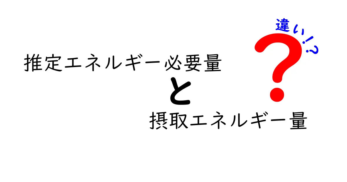 推定エネルギー必要量と摂取エネルギー量の違いを徹底解説！中学生にも分かる実践ガイド