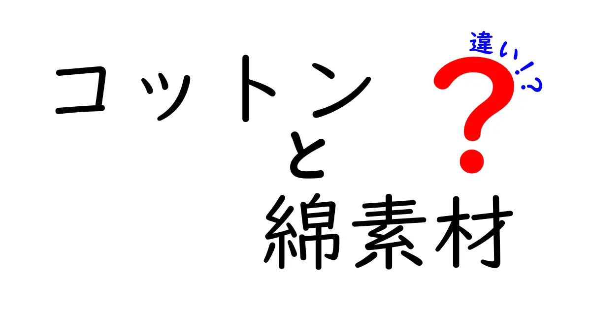 コットンと綿素材の違いを徹底解説！初心者でも分かるポイントと選び方