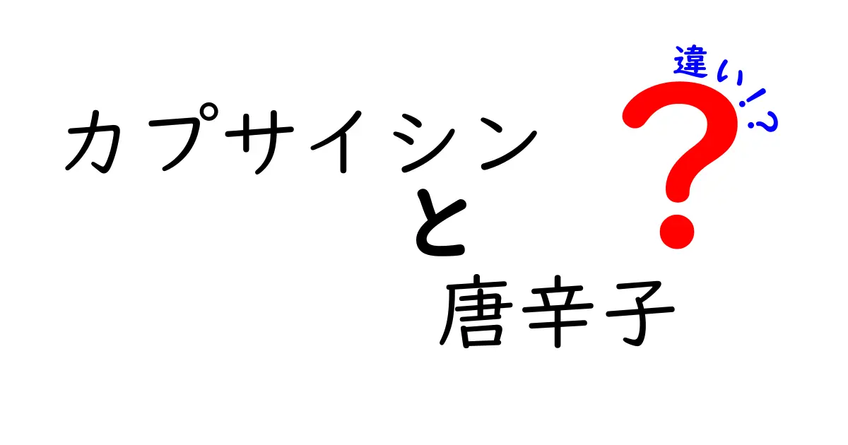 カプサイシンと唐辛子の違いを徹底解説！味・刺激・健康効果を分かる言葉で解明