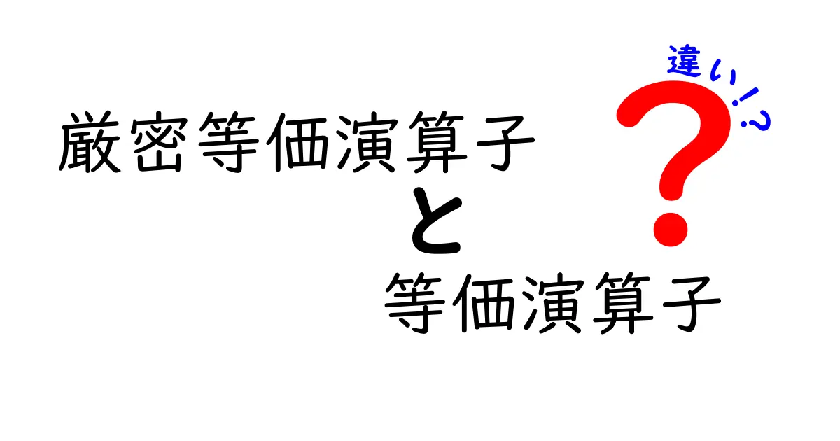 厳密等価演算子と等価演算子の違いを徹底解説！中学生にも分かる使い分けのコツ