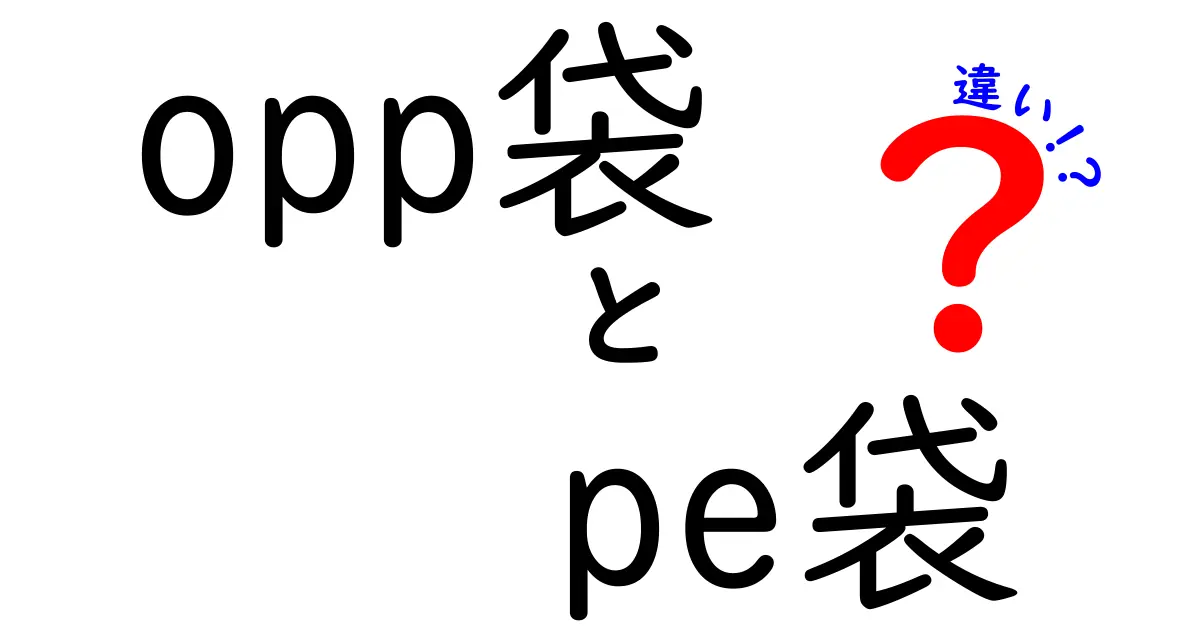 opp袋　pe袋の違いを徹底解説！素材別の特徴と使い分けのコツ