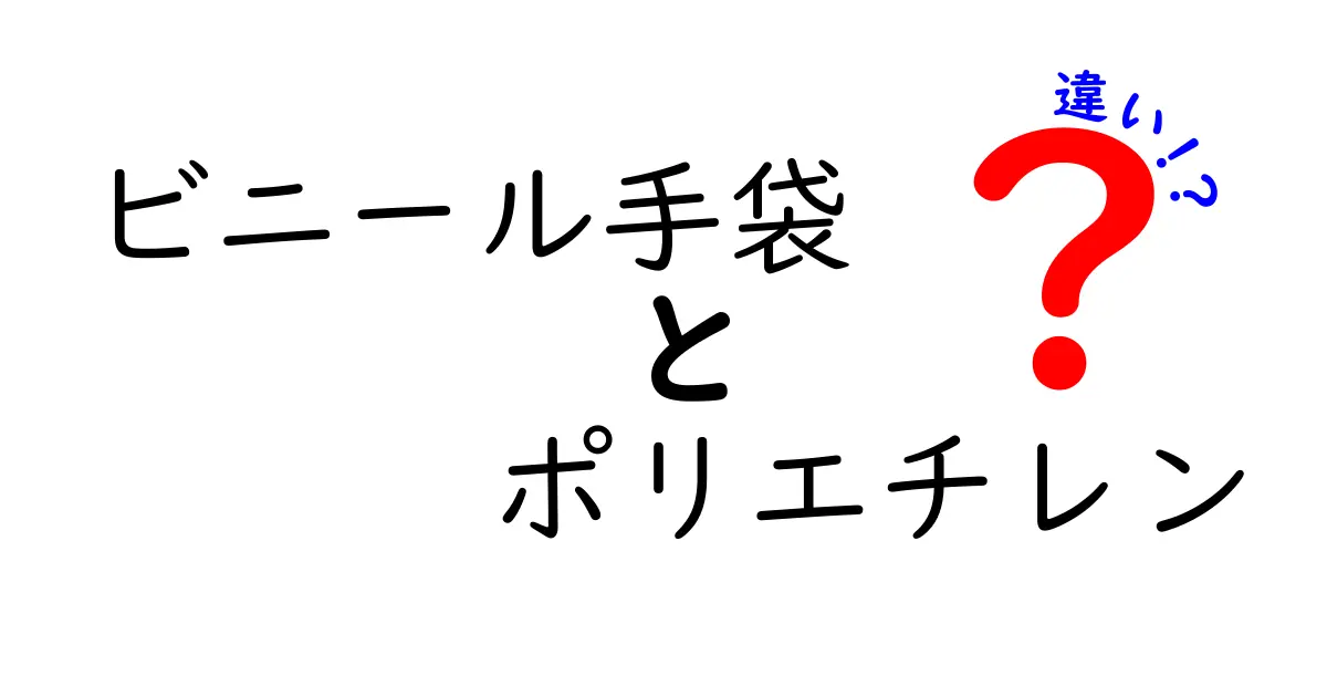 ビニール手袋とポリエチレン手袋の違いを徹底解説｜どんな場面で使い分けるべき？