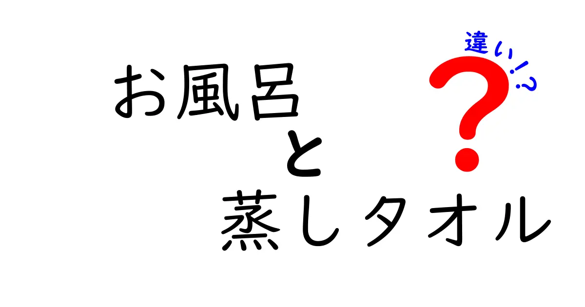 お風呂 vs 蒸しタオルの違いを徹底解説！どちらを選ぶべき？効果と使い方を完全ガイド
