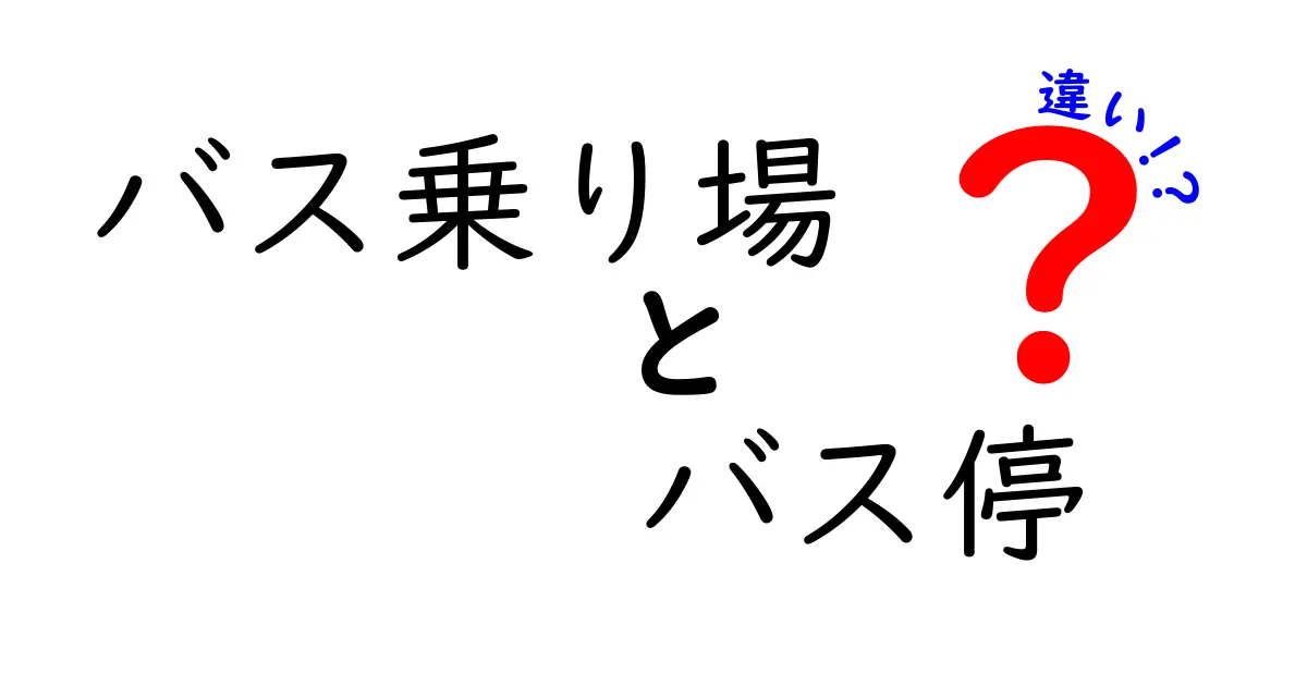 バス乗り場とバス停の違いを完全解説！日常で迷わない使い分けのコツ