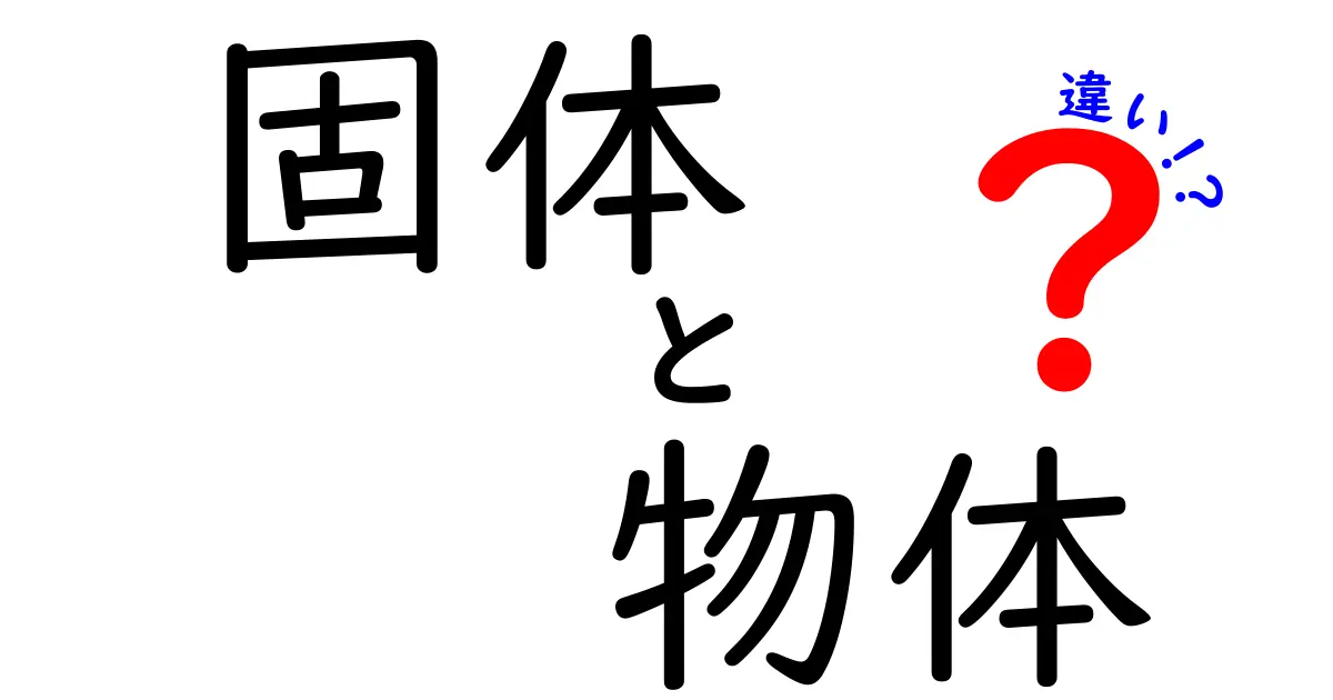 固体と物体の違いを徹底解説！中学生にもわかる完全ガイド