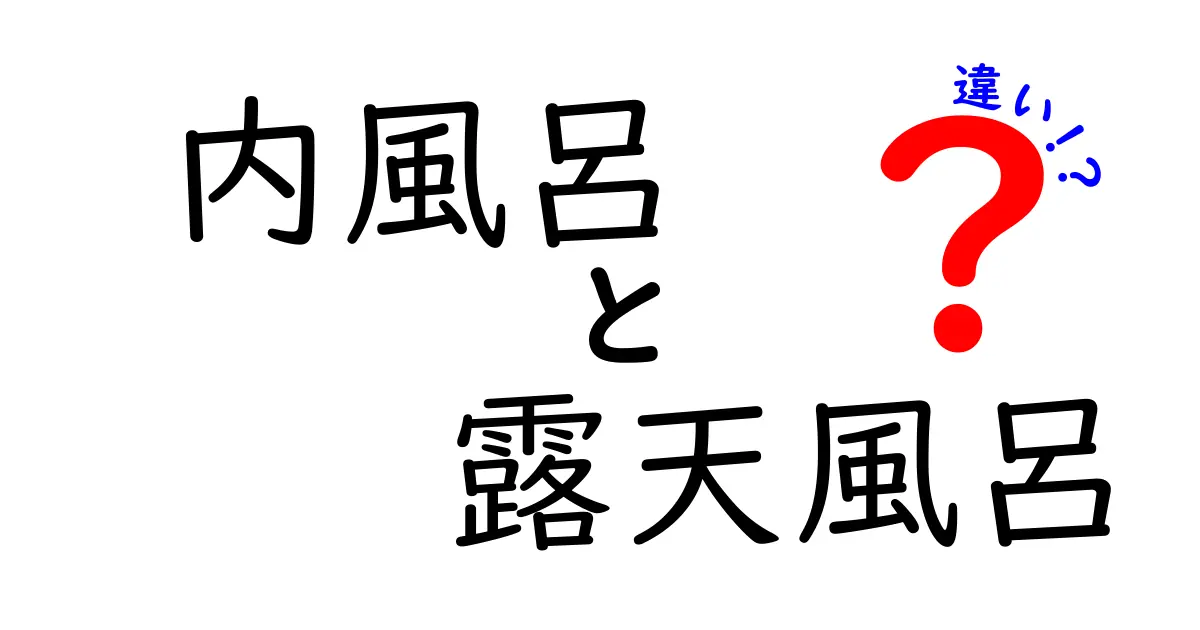 内風呂と露天風呂の違いを徹底解説！家風呂派と露天派の魅力を見極める7つのポイント