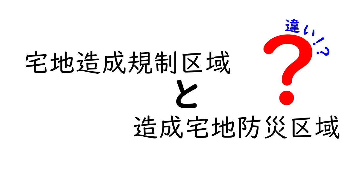 宅地造成規制区域と造成宅地防災区域の違いを徹底解説！どっちがあなたの土地に影響？
