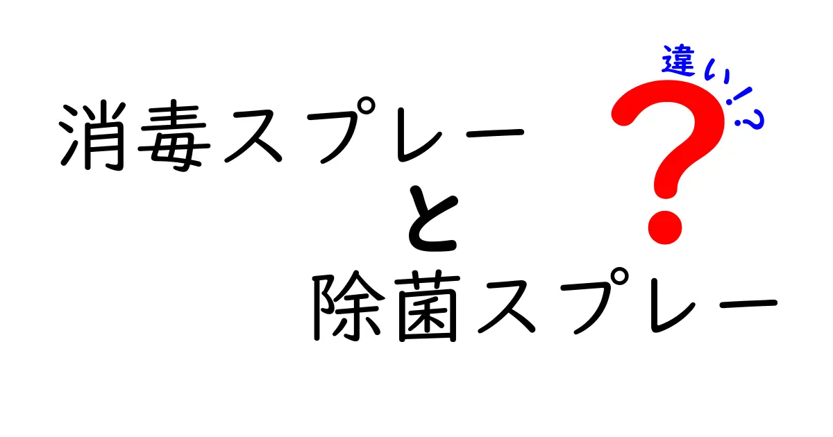 消毒スプレーと除菌スプレーの違いを徹底解説！正しい選び方と使い方を知ろう
