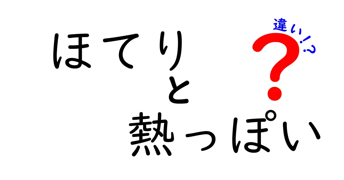 ほてりと熱っぽいの違いを徹底解説！見分け方・原因・対処法のポイント