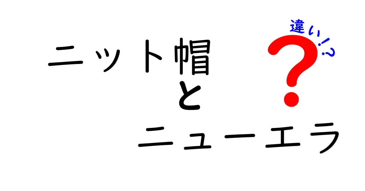ニット帽とニューエラの違いを徹底解説｜選び方と使い分けのポイントを中学生にもわかる言葉で