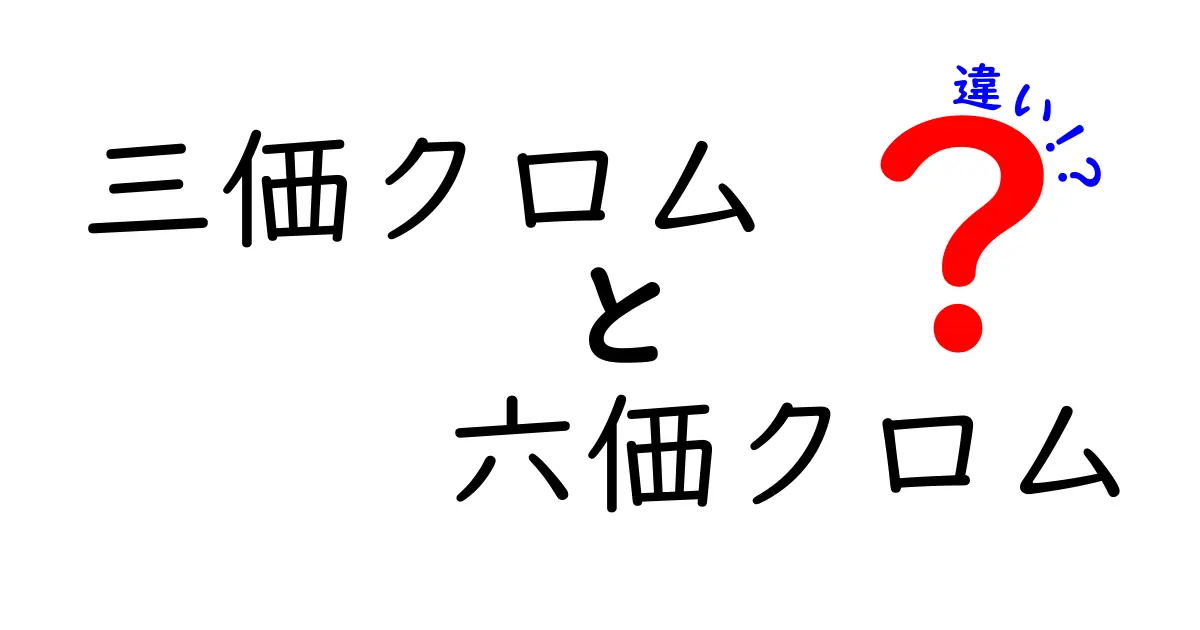三価クロムと六価クロムの違いを徹底解説：安全性と用途を中学生にも分かる解説