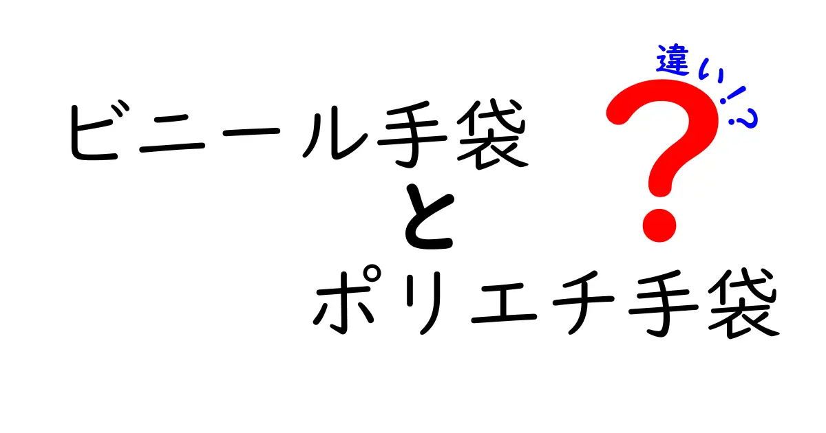 ビニール手袋とポリエチ手袋の違いを徹底解説！使い分けのコツを中学生にもわかる言葉で解説