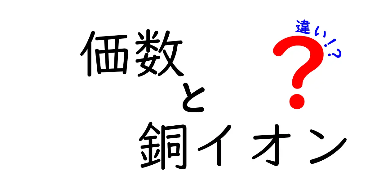 価数と銅イオンの違いをやさしく解説！中学生にもわかる銅の化学入門