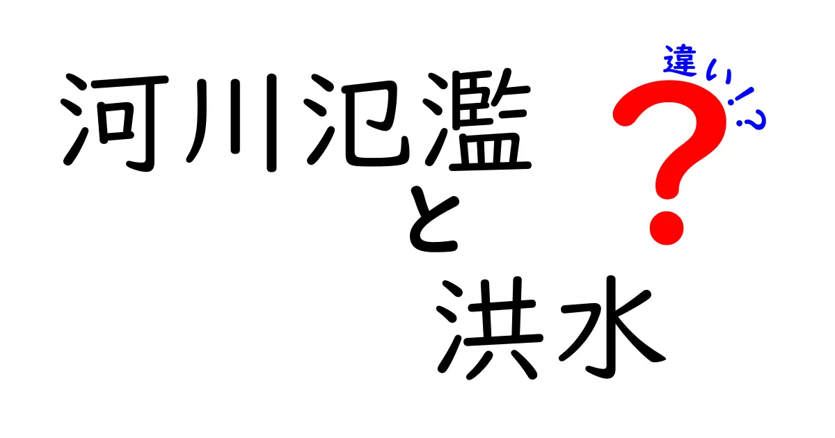 河川氾濫　洪水　違いを徹底解説：この違いを知れば災害時の安全が変わる