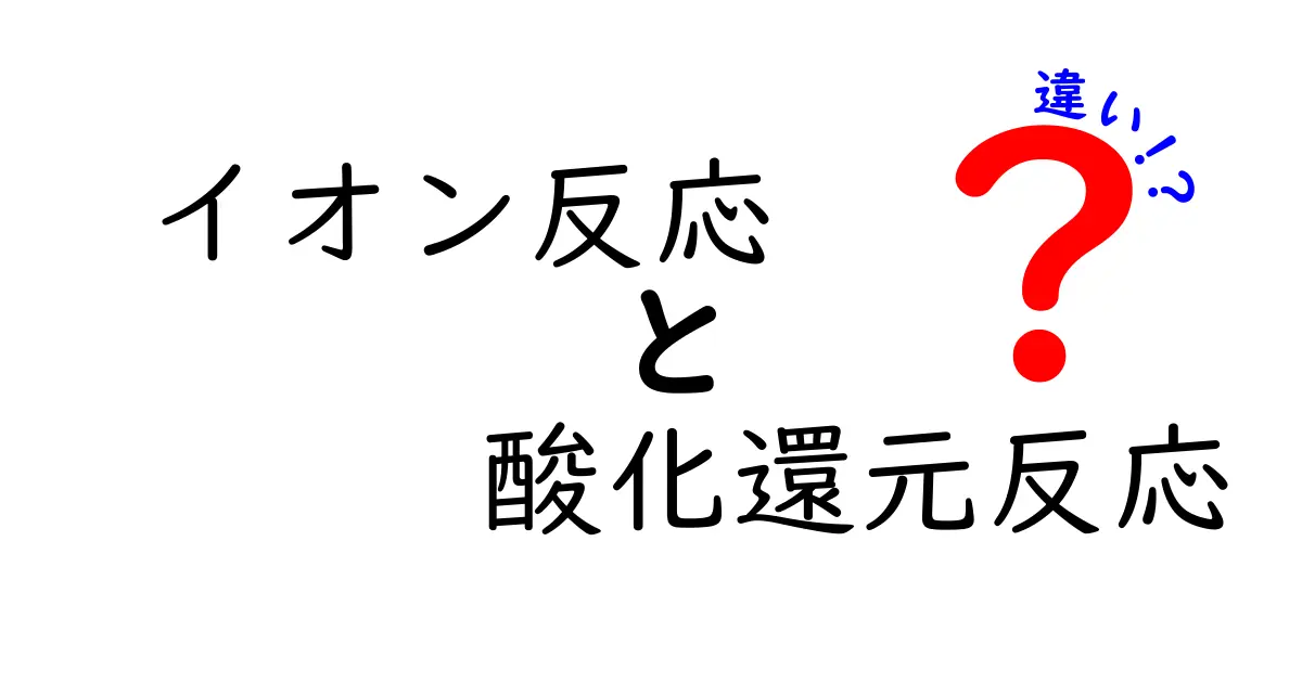 イオン反応と酸化還元反応の違いを徹底解説｜中学生にも理解できるポイントと身近な例