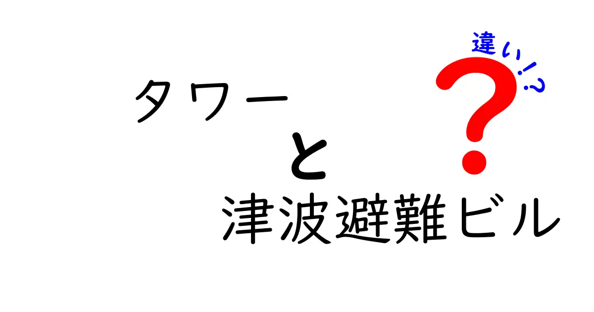 タワーと津波避難ビルの違いを徹底解説！安全性・仕組み・使い方のポイントを徹底比較