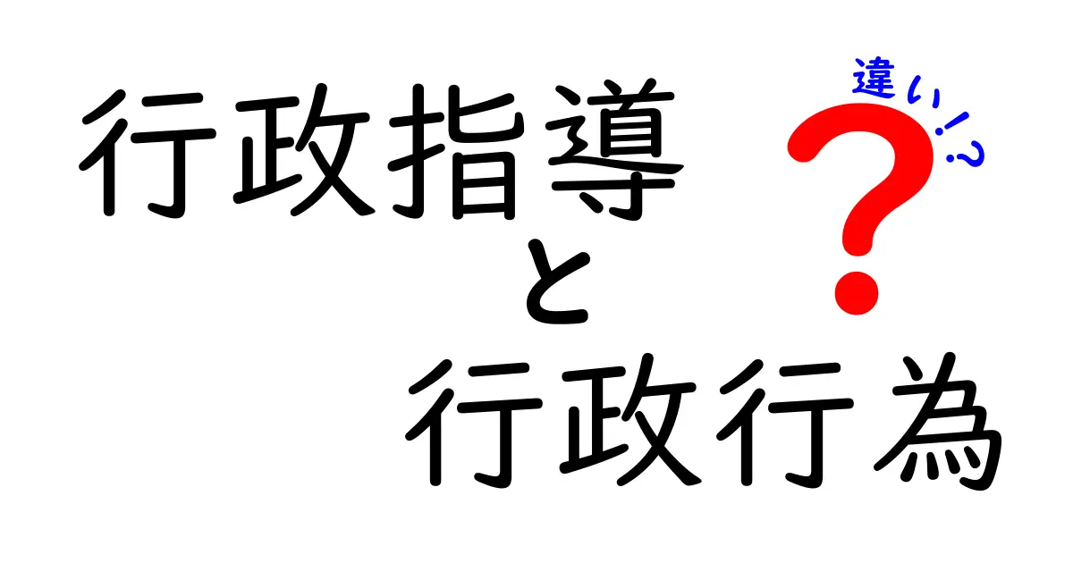 行政指導と行政行為の違いを徹底解説！中学生にもわかる分かりやすいガイド