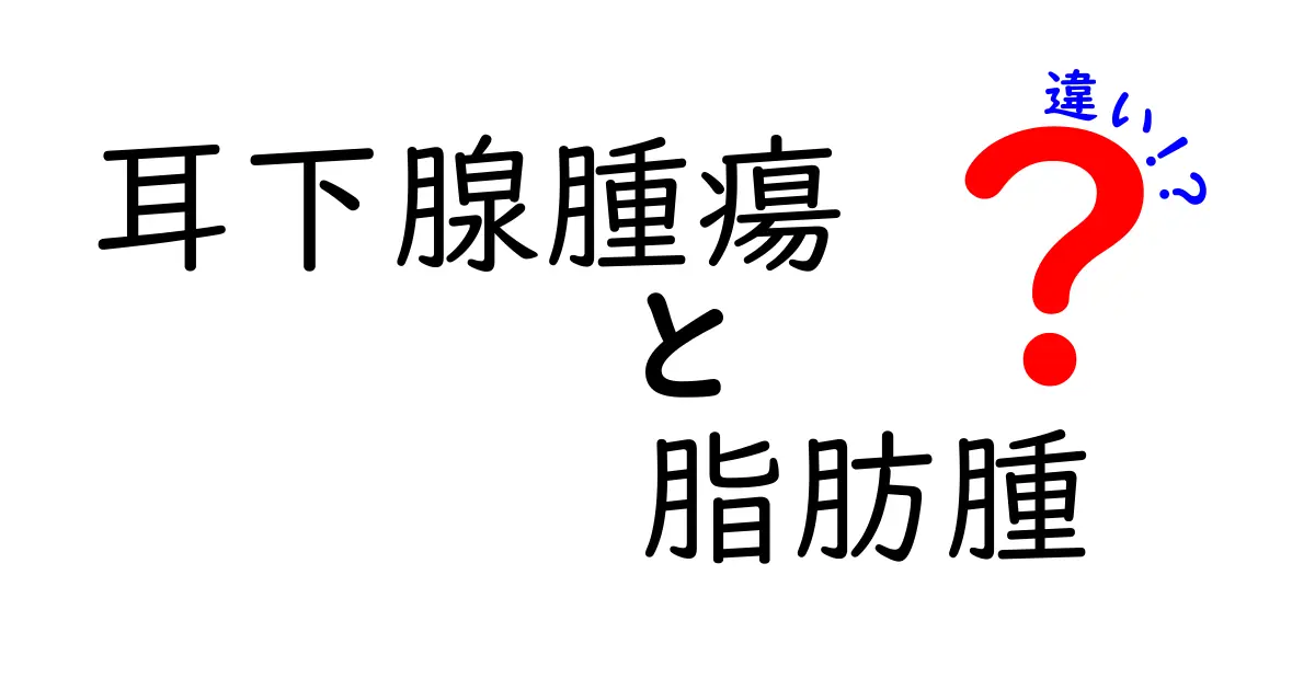 耳下腺腫瘍と脂肪腫の違いを徹底解説｜見分け方と治療のポイントを中学生にもわかるやさしい言葉で