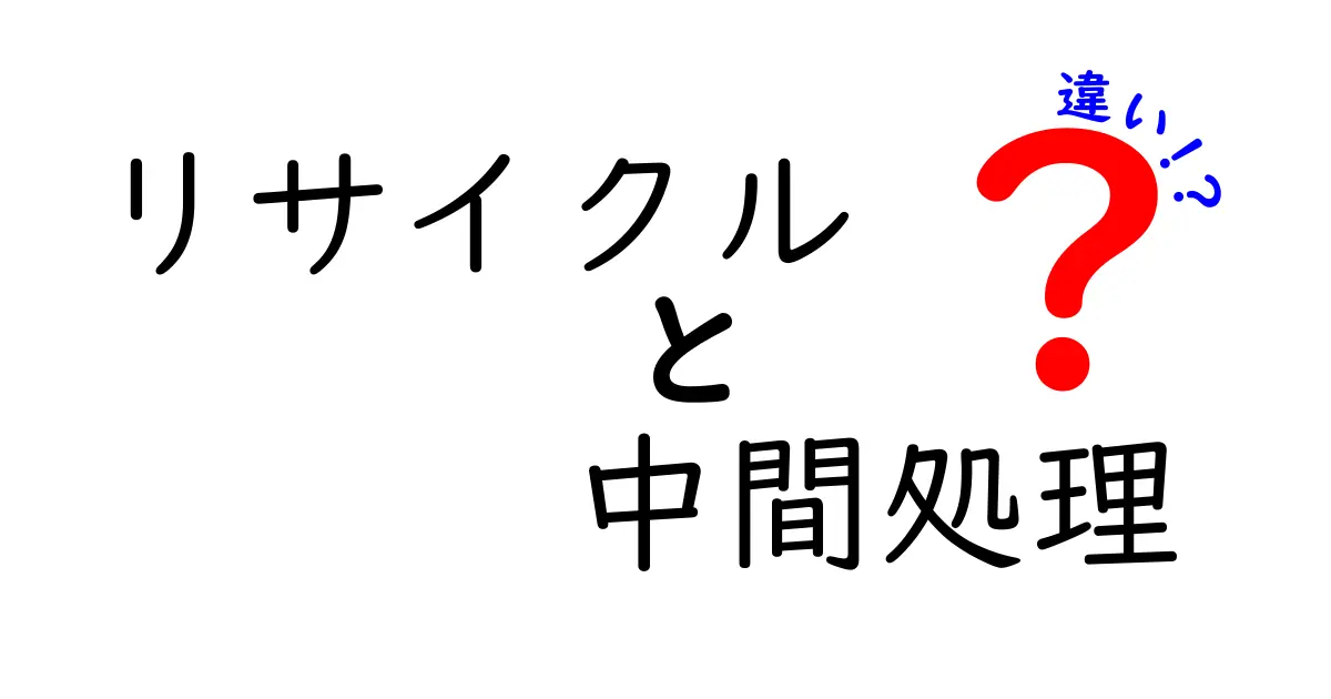リサイクルと中間処理の違いを徹底解説！知っておきたいポイントを中学生にもわかる言葉で