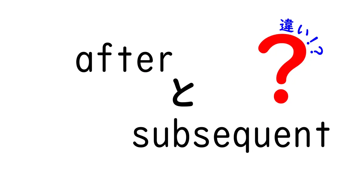 afterとsubsequentの違いを徹底解説！意味・ニュアンス・使い分けを中学生にもわかる言葉で