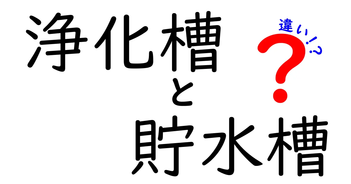 浄化槽と貯水槽の違いを徹底解説！日常生活で役立つポイントを中学生にもわかる解説