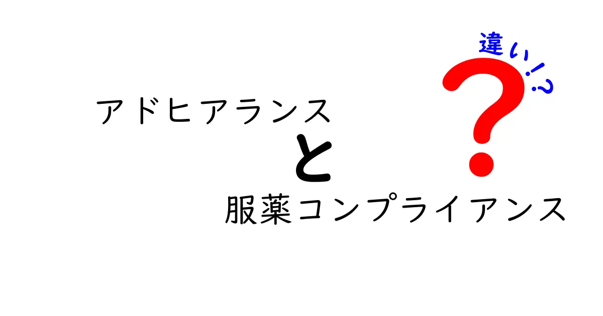 アドヒアランスと服薬コンプライアンスの違いをわかりやすく解説！意味と使い分けのポイント
