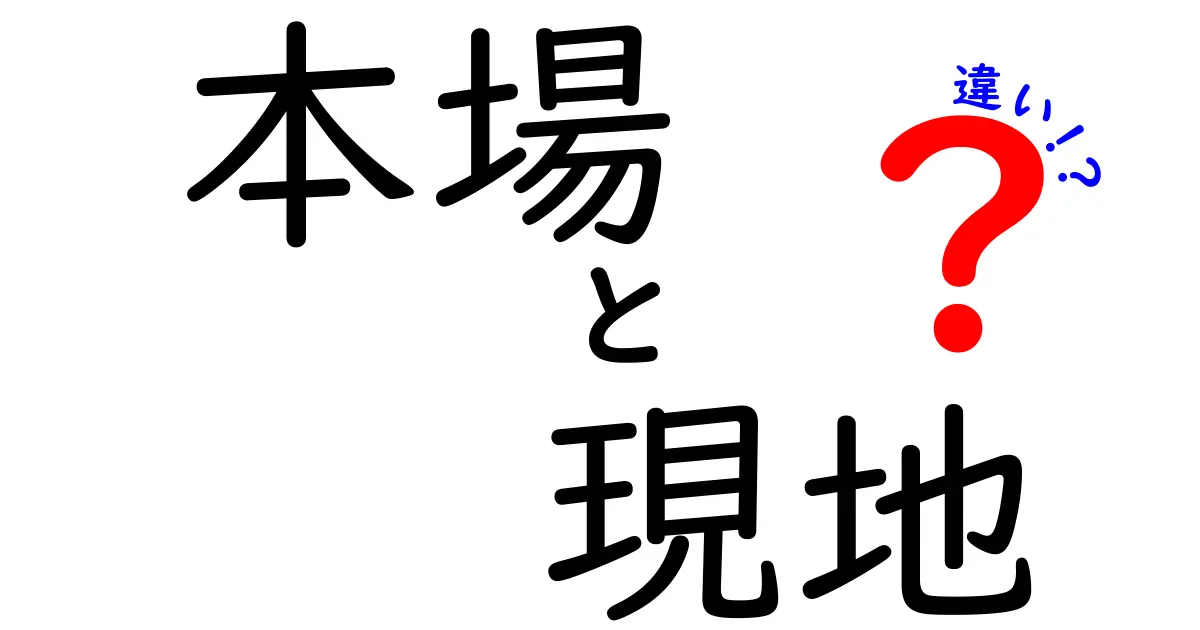 本場と現地の違いを徹底解説！使い分けのコツを中学生にもわかりやすく紹介