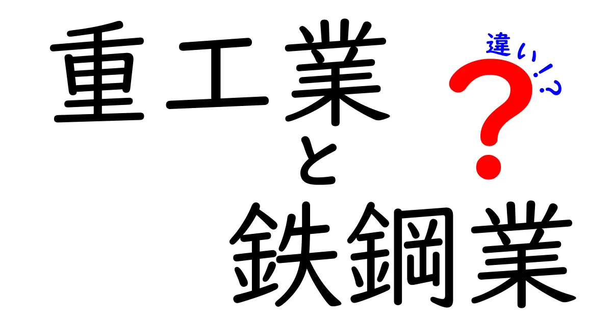 重工業と鉄鋼業の違いを徹底解説！中学生にもわかる入門ガイド