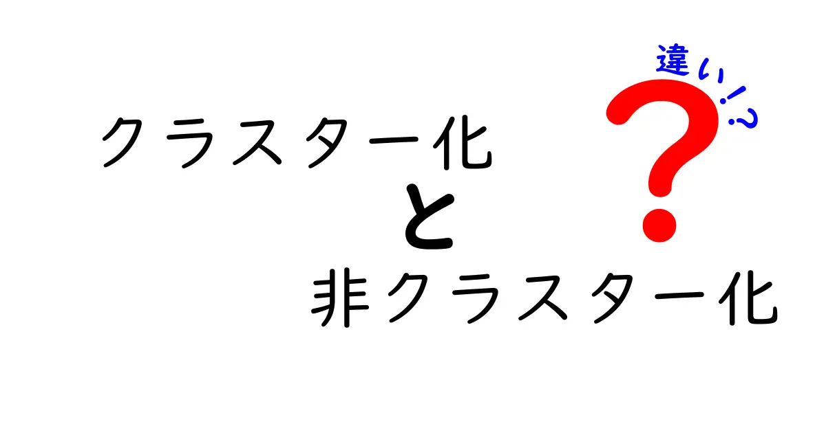 クラスター化と非クラスター化の違いを徹底解説｜初心者にもわかるデータ分析入門