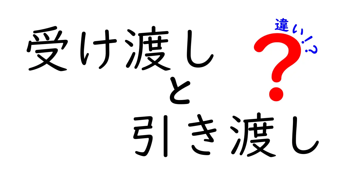 受け渡しと引き渡しの違いを徹底解説！使い分けのコツとケース別ガイド