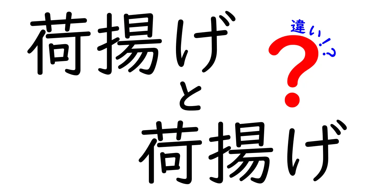 荷揚げ 荷揚げ 違いを完全解説：同じ言葉が場面でどう使われるのか
