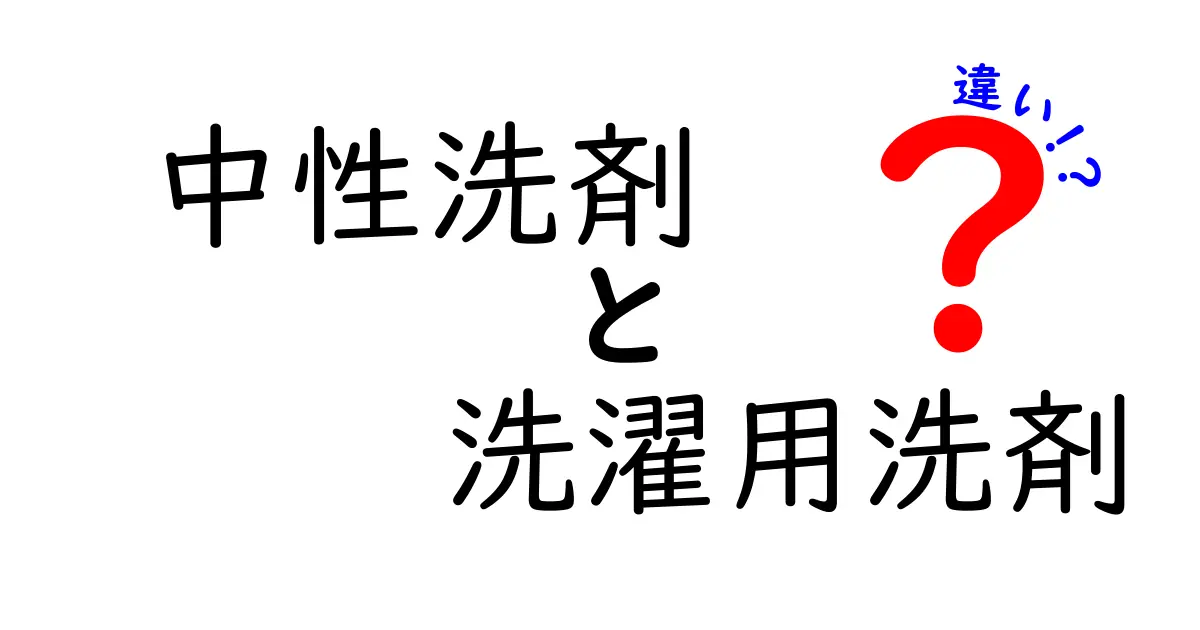 中性洗剤と洗濯用洗剤の違いを徹底解説｜正しい選び方と使い分けのコツ