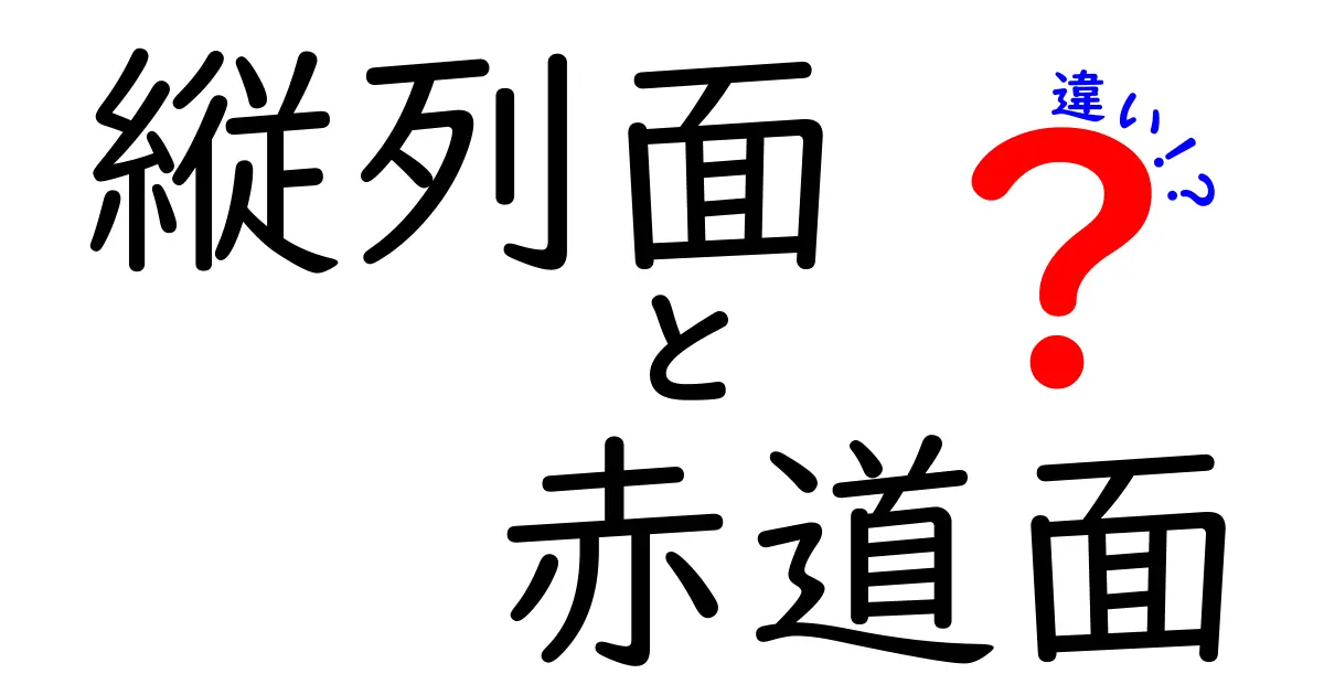縦列面の違いと赤道面の違いを徹底解説！地球を眺める新しい視点を手に入れよう