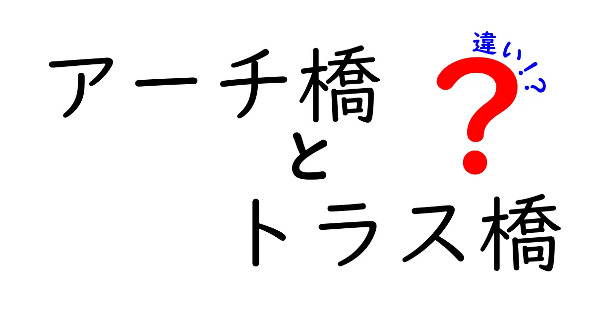 アーチ橋とトラス橋の違いを徹底解説！仕組みと美しさがよくわかる入門ガイド