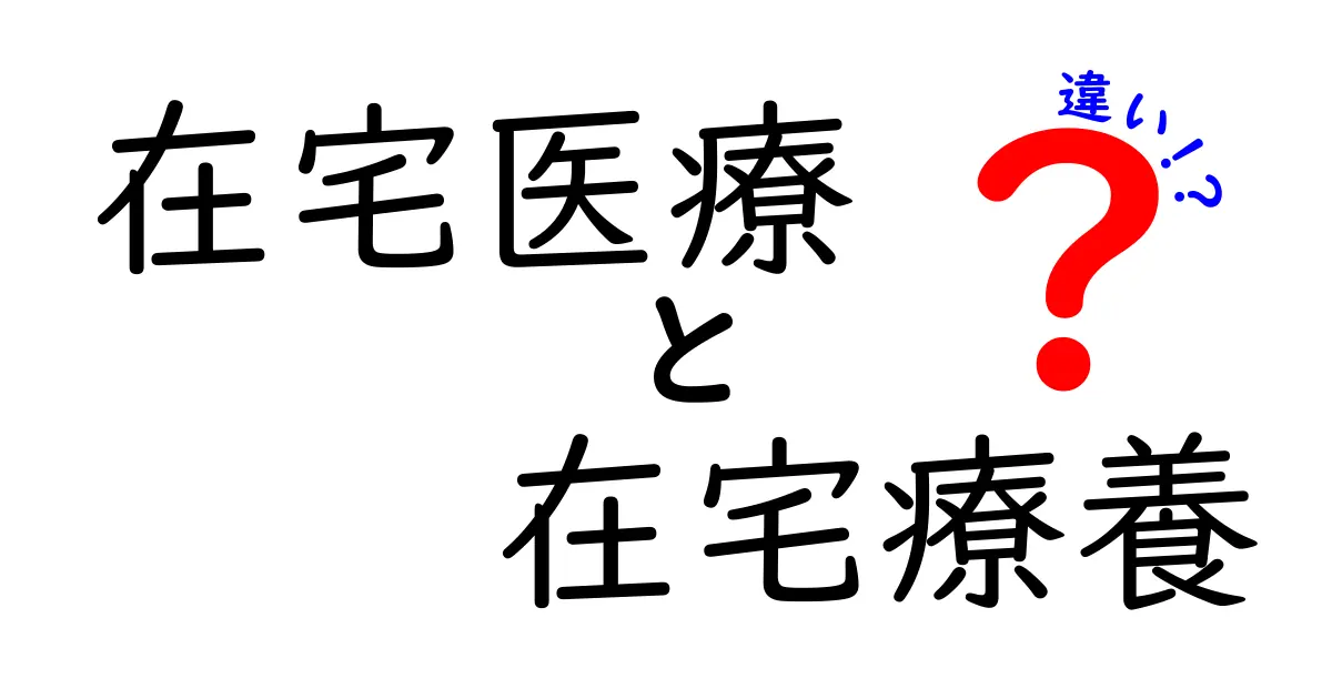 在宅医療と在宅療養の違いを徹底解説｜知っておくべきポイントと実例