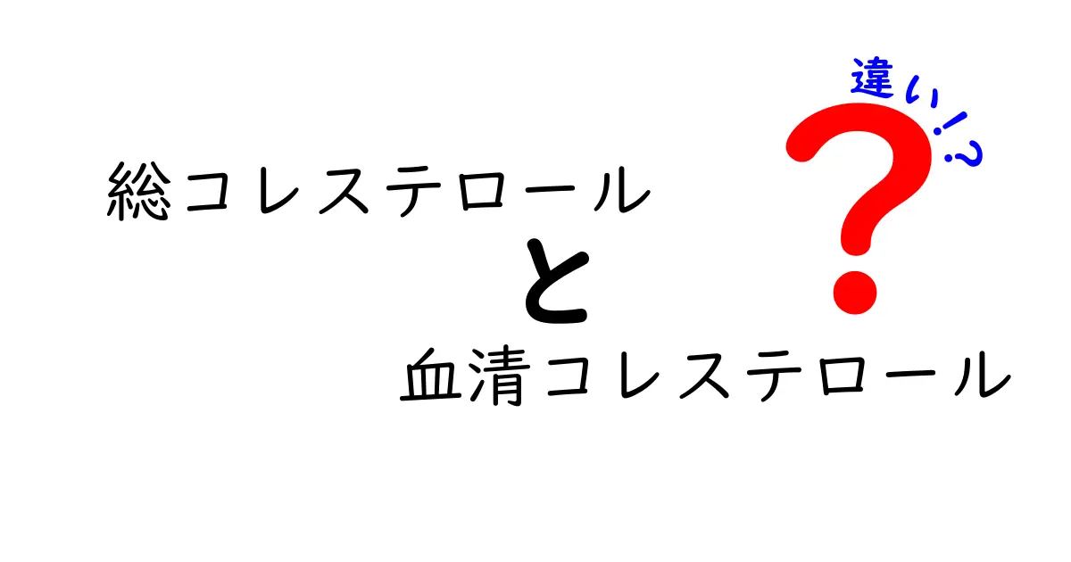 総コレステロールと血清コレステロールの違いを徹底解説：この2つの数値を正しく読み解くための基礎知識