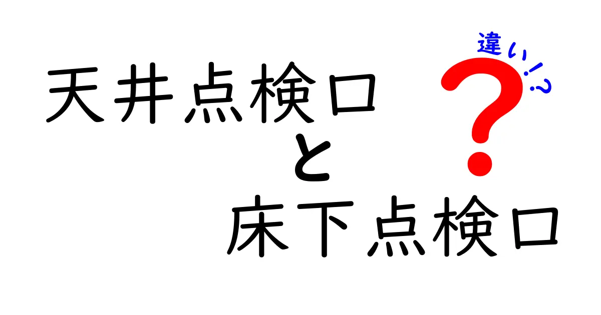 天井点検口と床下点検口の違いを徹底解説：使い方・目的・選び方のポイント