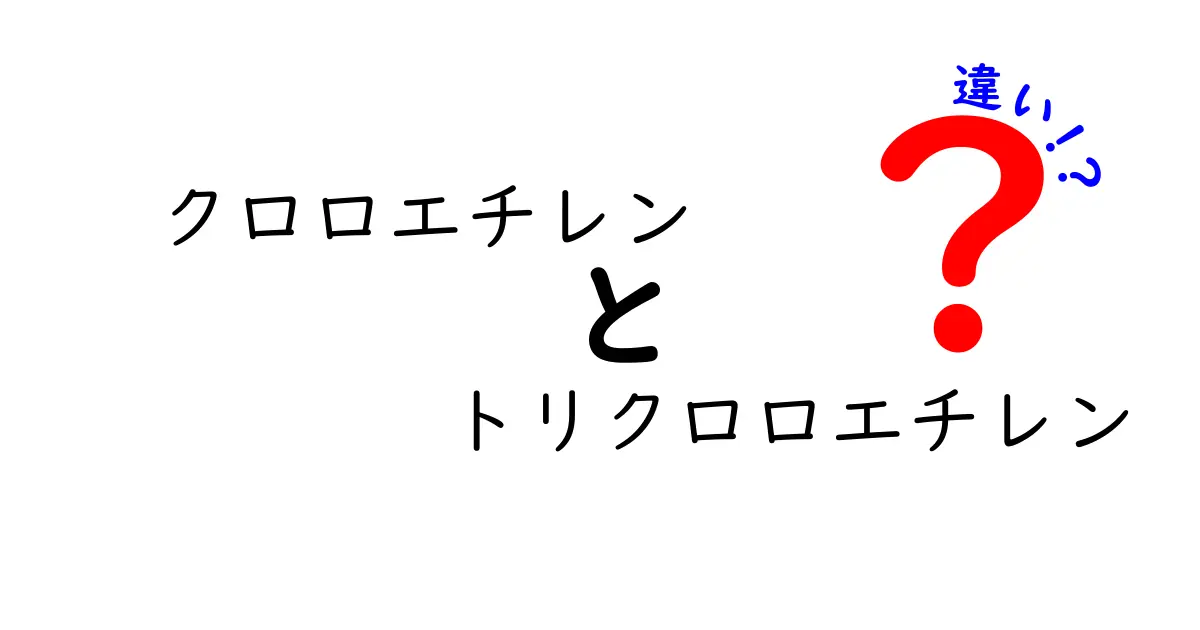 クロロエチレンとトリクロロエチレンの違いを徹底解説｜混同しがちな点と安全性まで丁寧に解説