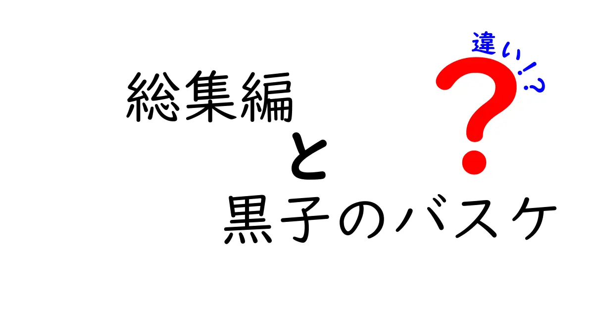 総集編 黒子のバスケの違いを徹底解説！通常編との比較ポイントを完全網羅