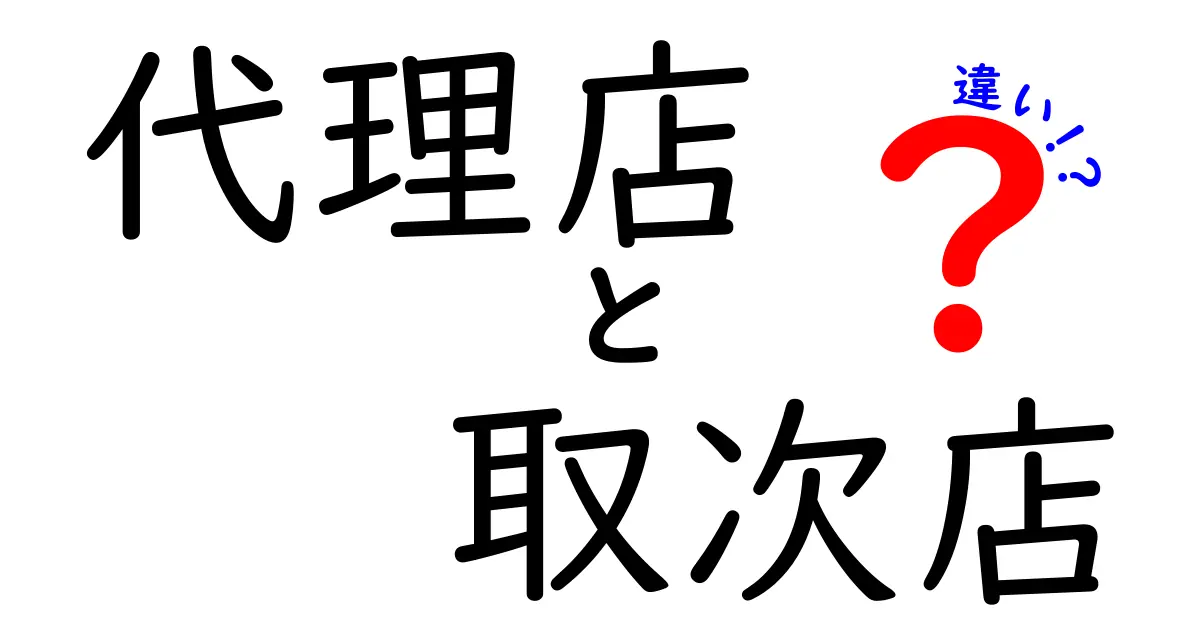 代理店と取次店の違いを徹底解説！初心者にも分かるビジネスの基本ガイド
