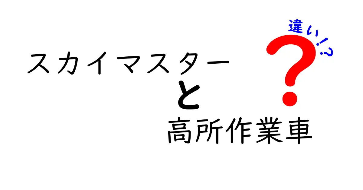 スカイマスターと高所作業車の違いを徹底解説！選び方と安全のポイント