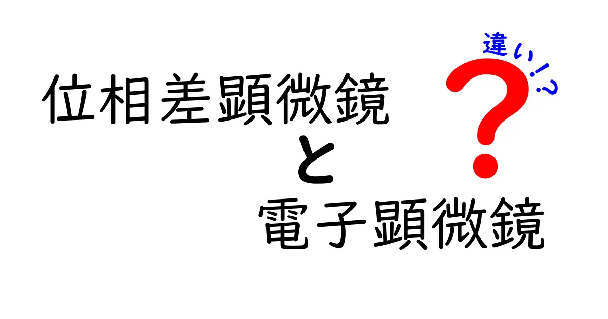 位相差顕微鏡と電子顕微鏡の違いを完全比較！中学生にもわかる選び方ガイド