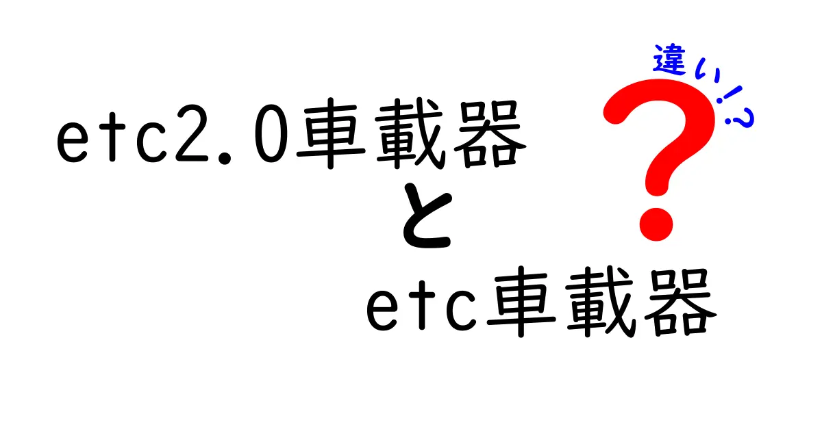 etc2.0車載器とETC車載器の違いを徹底解説｜今すぐ知りたいポイントを分かりやすく解剖