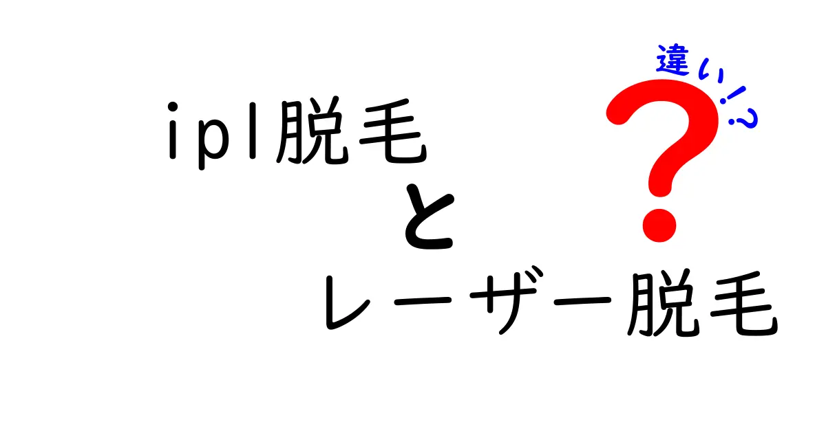 IPL脱毛とレーザー脱毛の違いを徹底解説！痛み・効果・安全性を中学生にも分かる言葉で