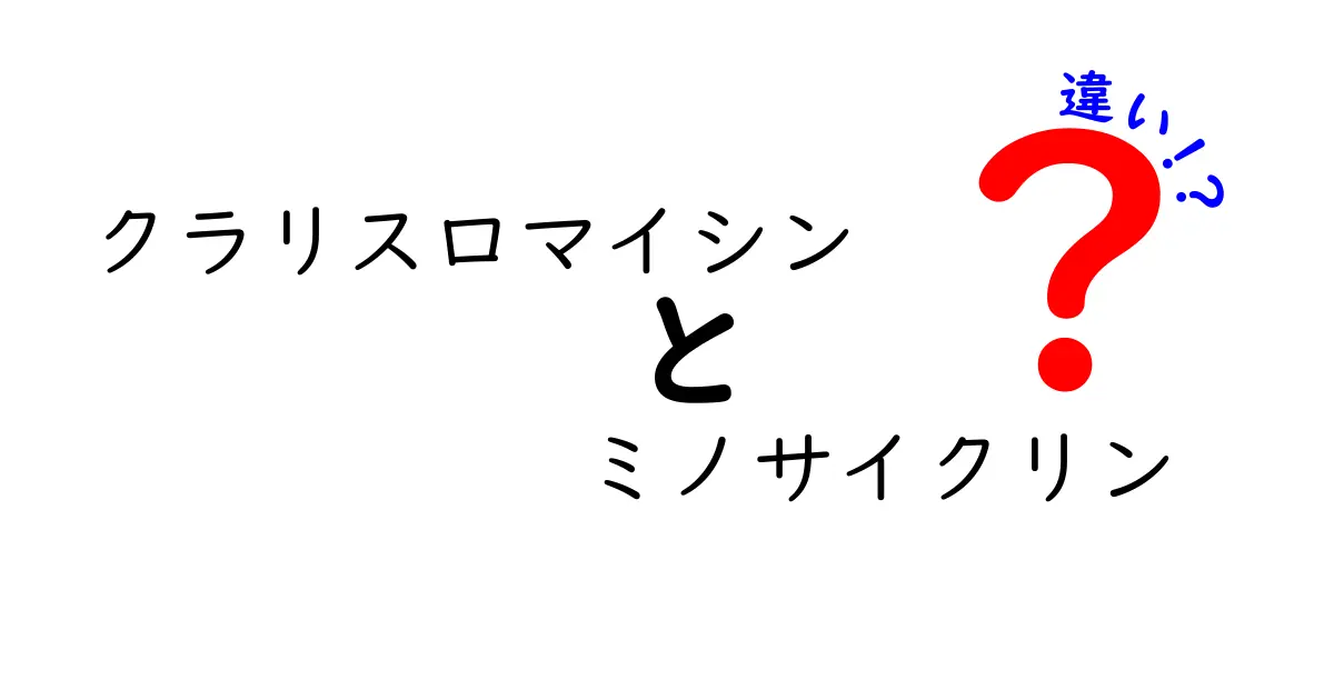 クラリスロマイシンとミノサイクリンの違いを徹底解説！中学生にもわかる使い分けガイド