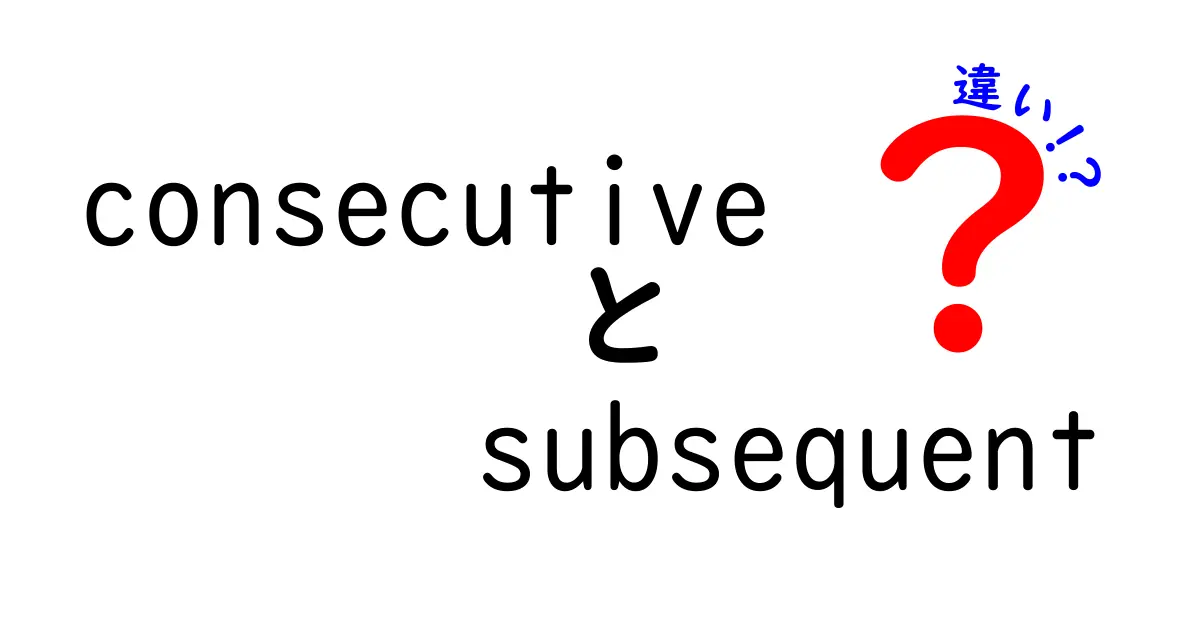 consecutive　subsequent　違いを徹底解説！日常と学習で使い分けを身につけるコツ