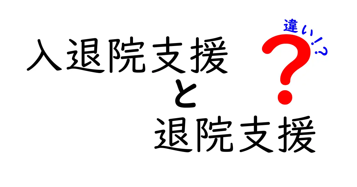 入退院支援と退院支援の違いを徹底解説｜医療現場で役立つポイントと誤解を解くガイド